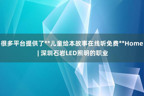 很多平台提供了**儿童绘本故事在线听免费**Home | 深圳石岩LED照明的职业
