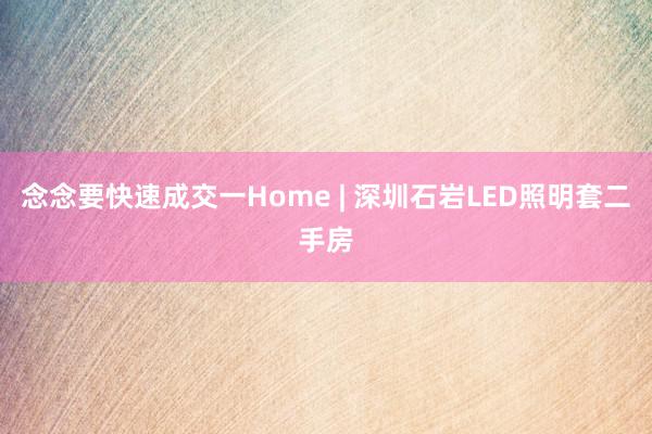 念念要快速成交一Home | 深圳石岩LED照明套二手房