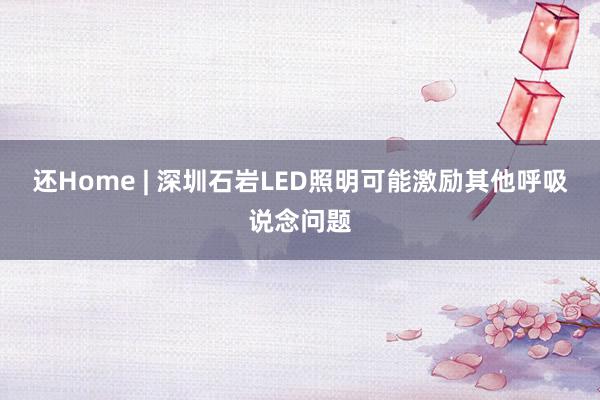 还Home | 深圳石岩LED照明可能激励其他呼吸说念问题
