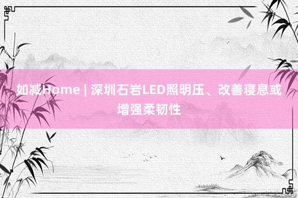 如减Home | 深圳石岩LED照明压、改善寝息或增强柔韧性