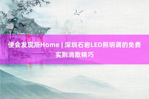 便会发现所Home | 深圳石岩LED照明谓的免费实则消散精巧