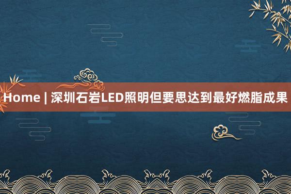 Home | 深圳石岩LED照明但要思达到最好燃脂成果