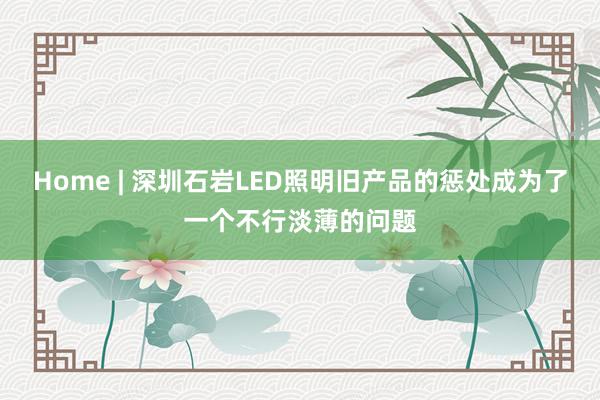 Home | 深圳石岩LED照明旧产品的惩处成为了一个不行淡薄的问题