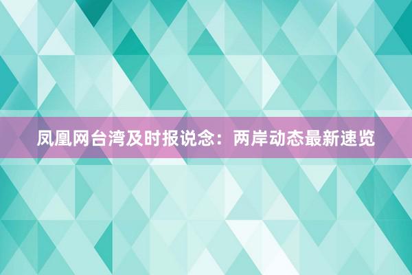 凤凰网台湾及时报说念：两岸动态最新速览