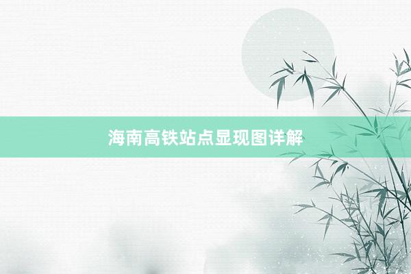 海南高铁站点显现图详解