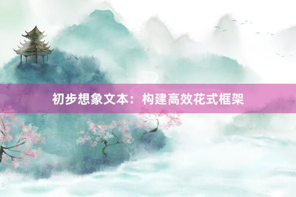初步想象文本：构建高效花式框架