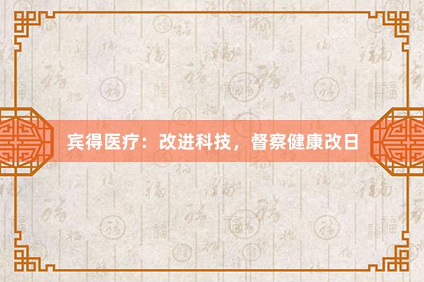宾得医疗：改进科技，督察健康改日