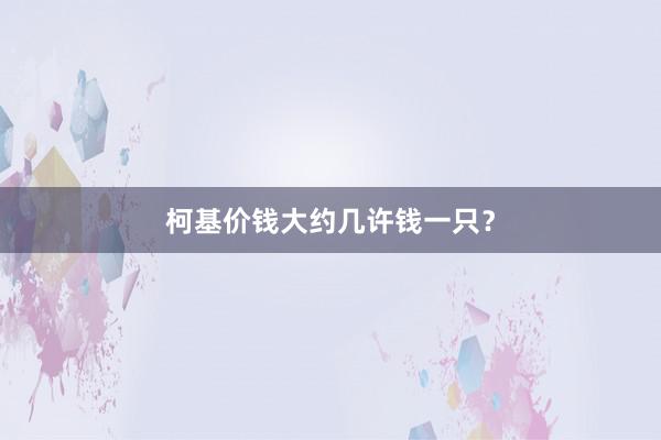 柯基价钱大约几许钱一只？