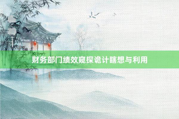 财务部门绩效窥探诡计瞎想与利用