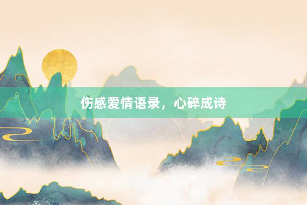 伤感爱情语录，心碎成诗